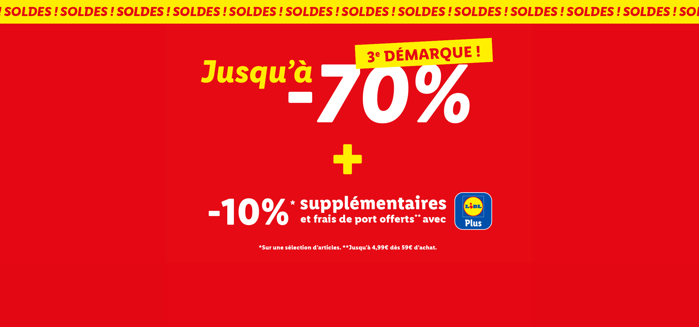 3ème démarque des soldes :  Jusqu'à -70% + 10% supplémentaires sur une liste d'articles avec Lidl Plus. Les frais ports sont aussi offerts jusqu'à 4,99€ dès 59€ d'achat avec votre coupon Lidl Plus 