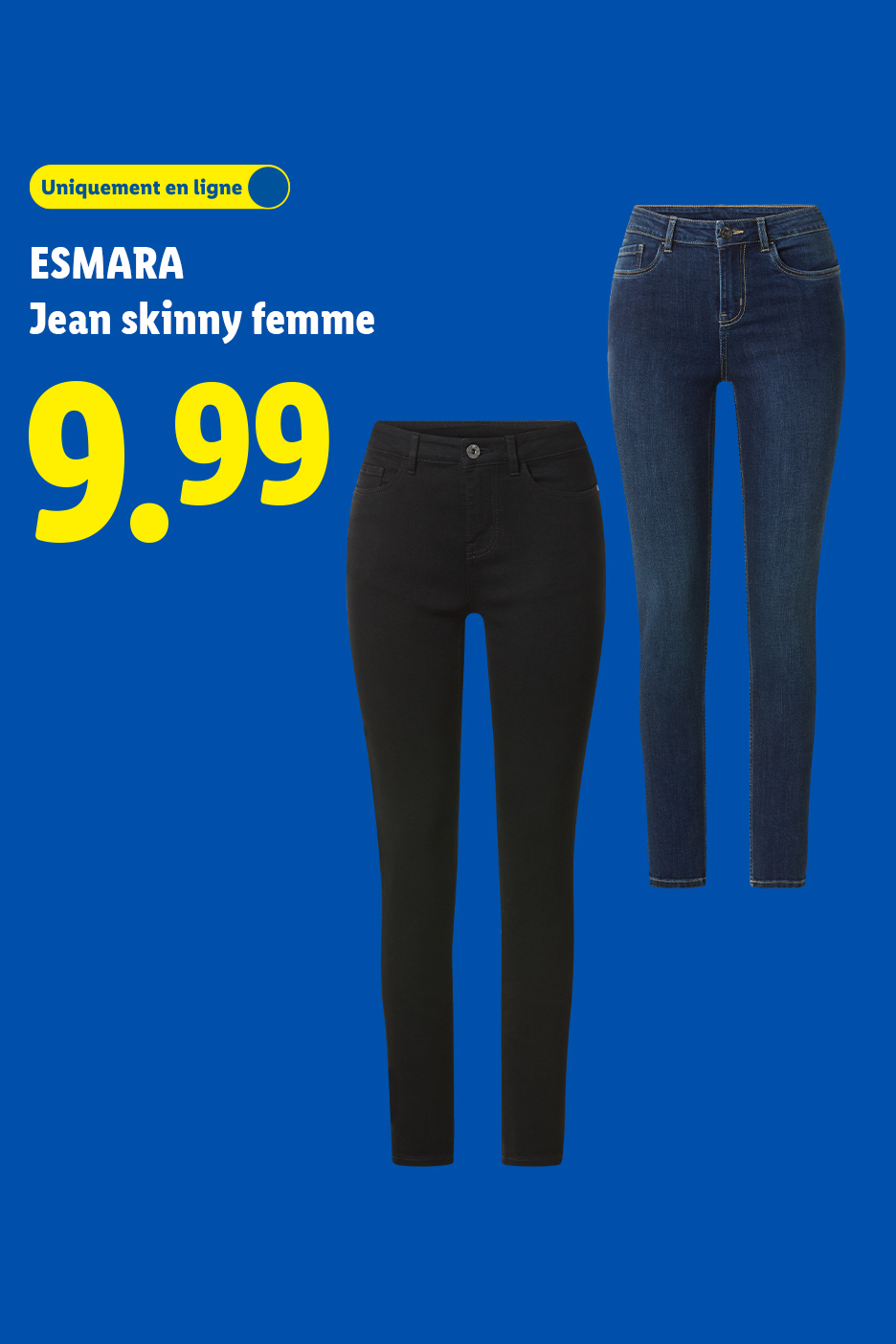 Deux jeans skinny pour femme, un noir et un bleu, affichés à 9,99 euros. Uniquement en ligne.