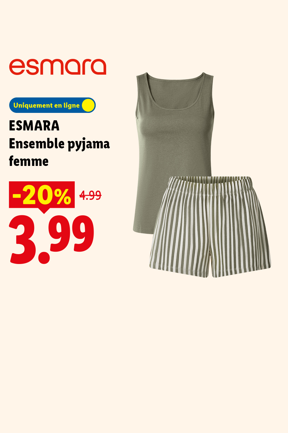 Du 16/07 au 19/07, profitez de -20% de réduction sur notre ensemble de pyjama pour femme ESMARA, à 3,99€ au lieu de 4,99, uniquement sur Lidl.fr !