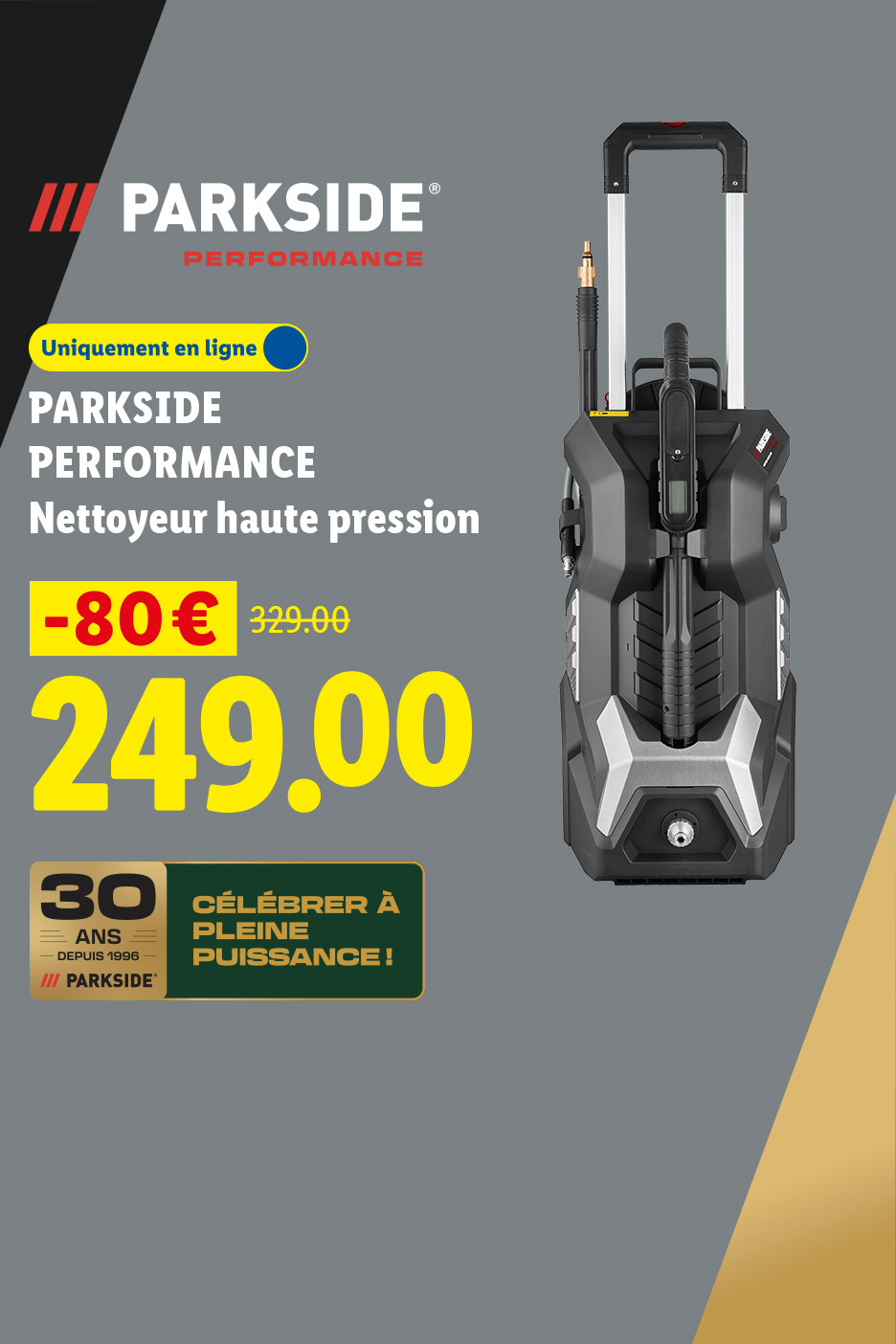 Du 23/07 au 26/07, profitez de -80€ de réduction sur notre nettoyeur haute pression PARKSIDE PERFORMANCE, à 249€ au lieu de 129€, uniquement sur Lidl.fr !