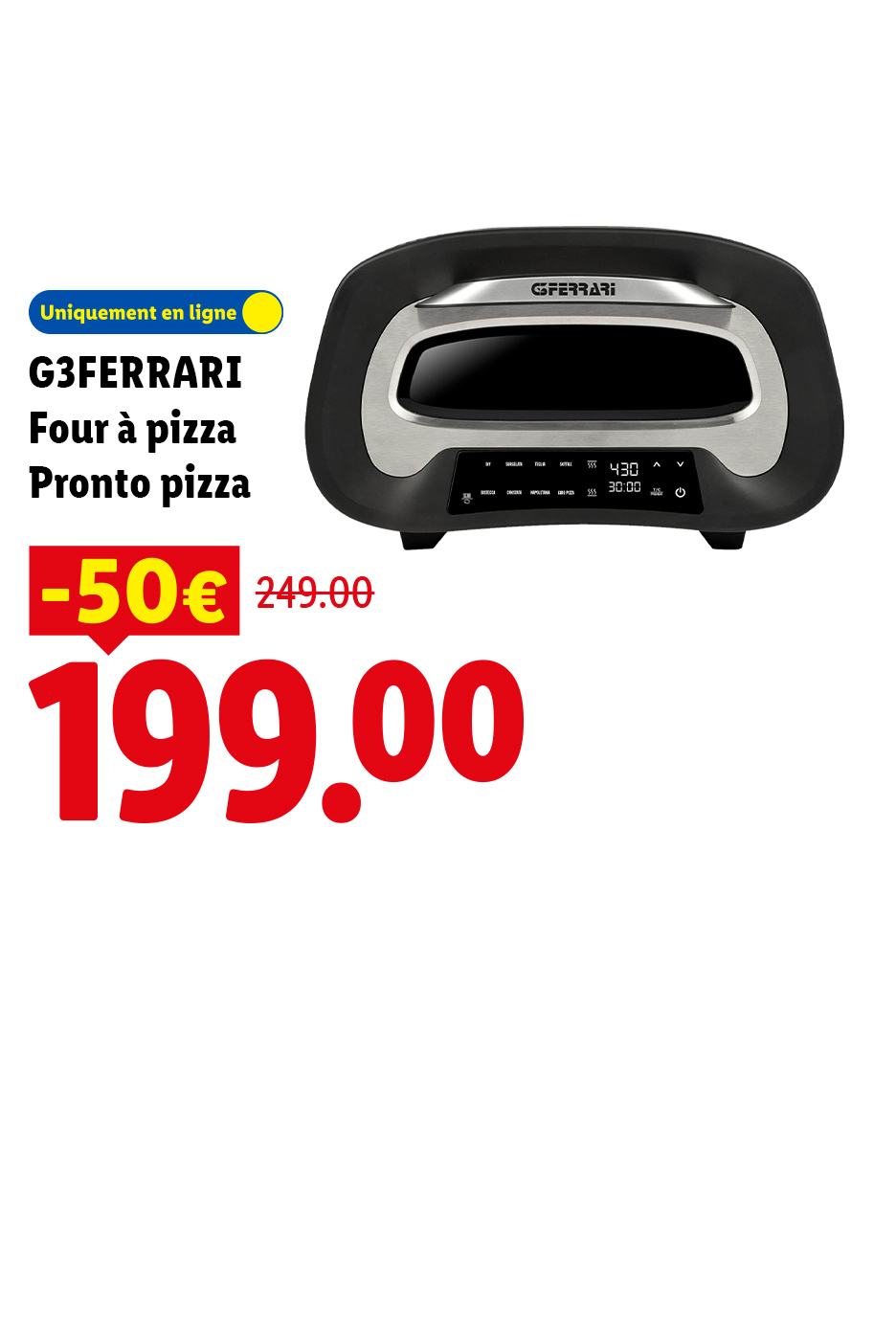 A partir du lundi 03/08, profitez d'une réduction de 50€ sur notre four à pizza Pronto pizza, à 199€ au lieu de 249€, uniquement sur Lidl.fr !