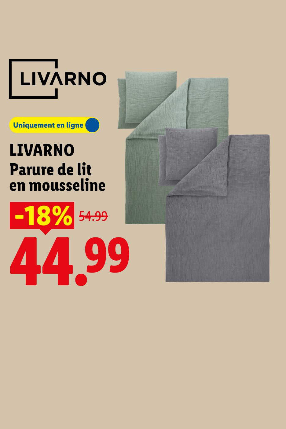A partir du lundi 10/08, profitez d'une remise de -18% sur  notre Parure de lit en mousseline LIVARNO, à 44,99€ seulement au lieu de 54,99€ uniquement sur Lidl.fr !