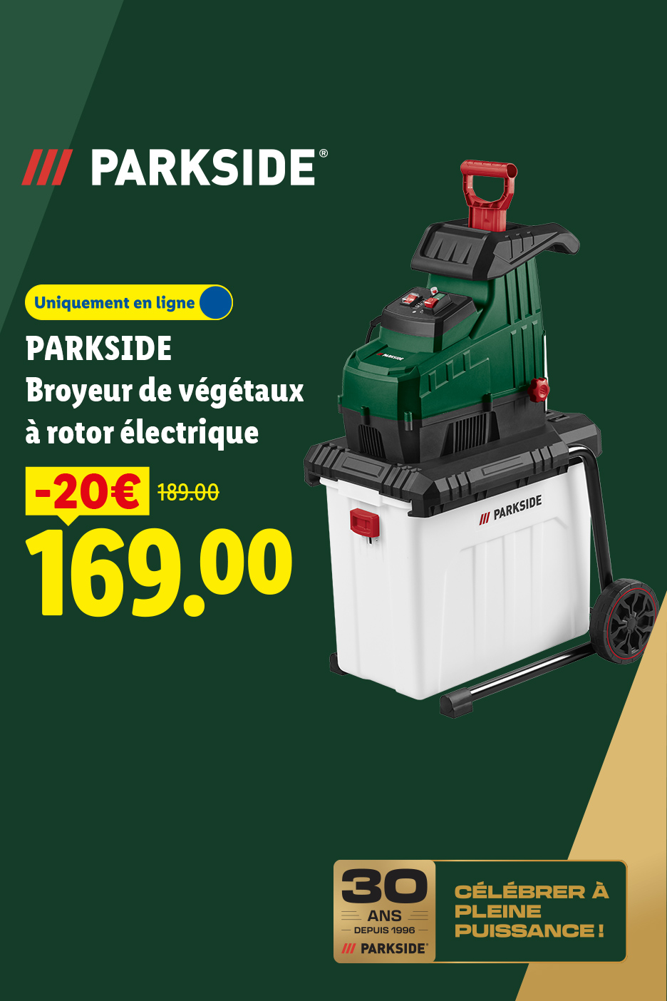 A partir du lundi 17/08, profitez de 20€ de réduction sur notre broyeur de végétaux à rotor électrique PARKSIDE, à 169€ au lieu de 189€, uniquement sur Lidl.fr !