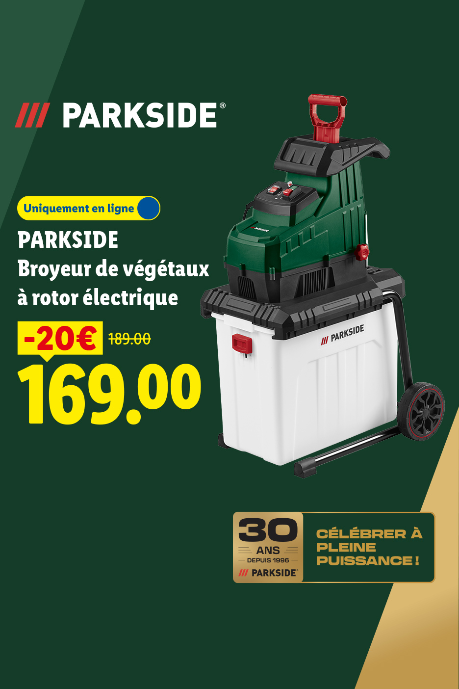 A partir du lundi 17/08, profitez de 20€ de réduction sur notre broyeur de végétaux à rotor électrique PARKSIDE, à 169€ au lieu de 189€, uniquement sur Lidl.fr !