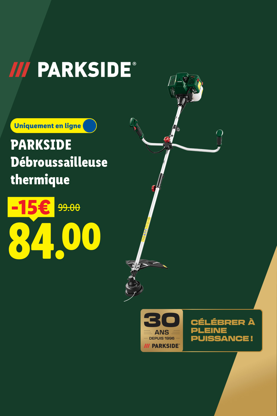 A partir du lundi 07/09, profitez de notre débrousailleuse thermique PARKSIDE avec une réduction de 15€, soit à 84€ au lieu de 99€, seulement sur Lidl.fr !