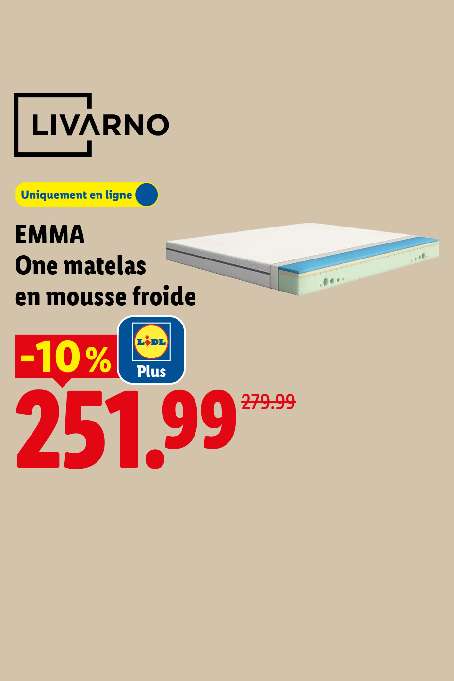 A partir du lundi 28/09, profitez d'une remise Lidl Plus de 10% sur notre matelas en mousse froide EMMA One, à 251,99€ au lieu de 279,99€, seulement sur Lidl.fr !