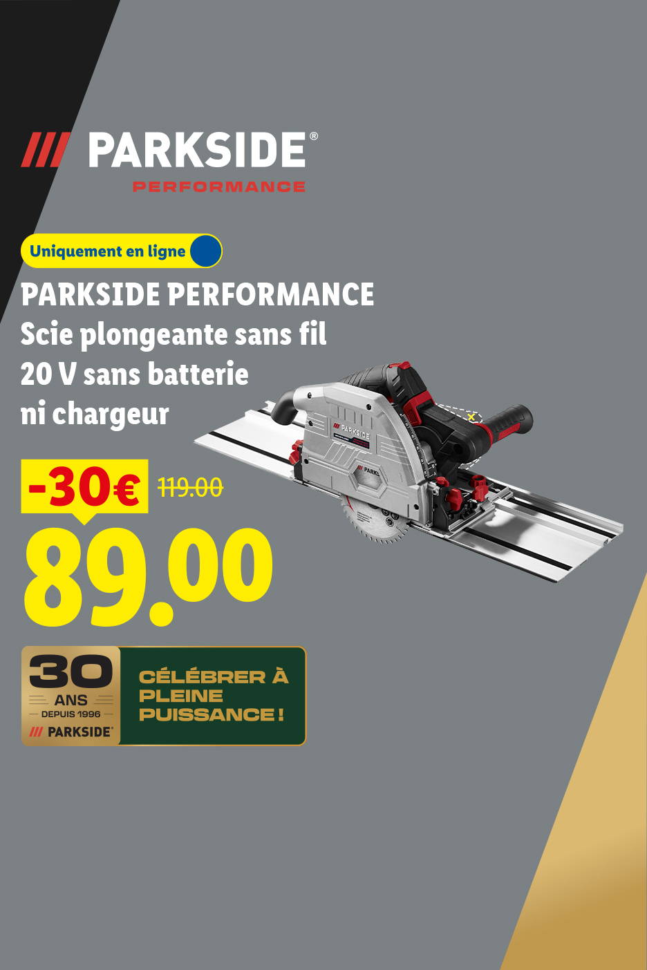 À partir du 26/10, profitez de 30 € de remise sur notre scie plongeante sans fil 20 V sans batterie ni chargeur PARKSIDE PERFORMANCE à 89,00 € au lieu de 119,00 € uniquement sur Lidl.FR.