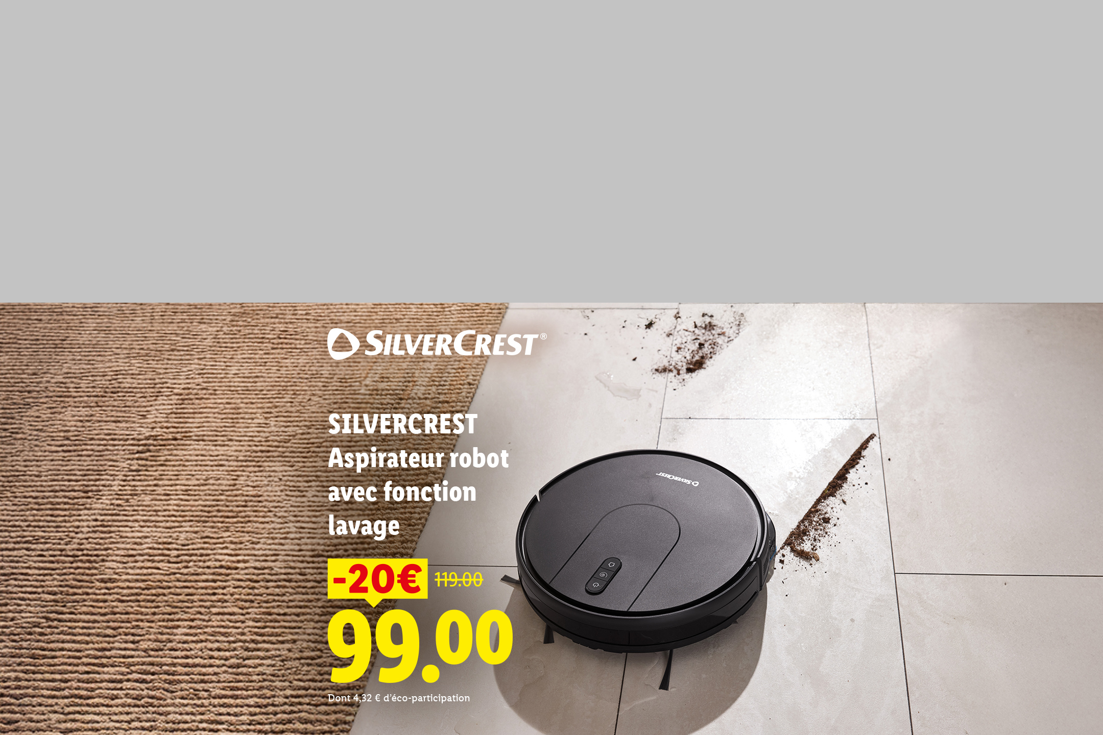 Du 09/07 au 12/07 profitez d'une remise de -20€ sur notre aspirateur robot avec fonction lavage à 99€ au lieu de 119€, exclusivité supermarché